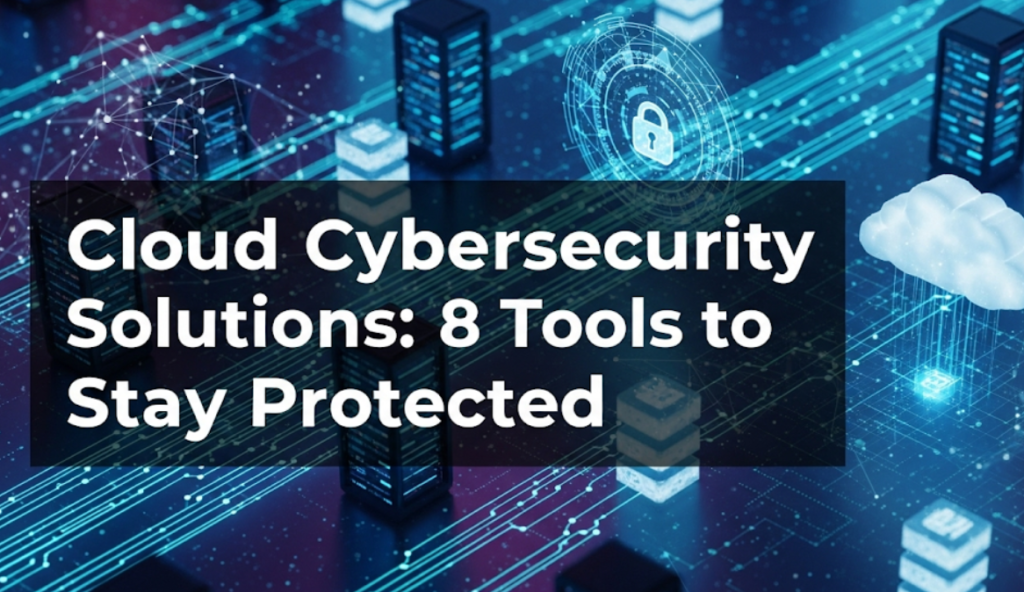 Cloud Cybersecurity Solutions: 8 Tools to Stay Protected